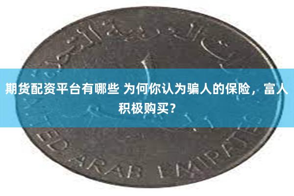 期货配资平台有哪些 为何你认为骗人的保险，富人积极购买？