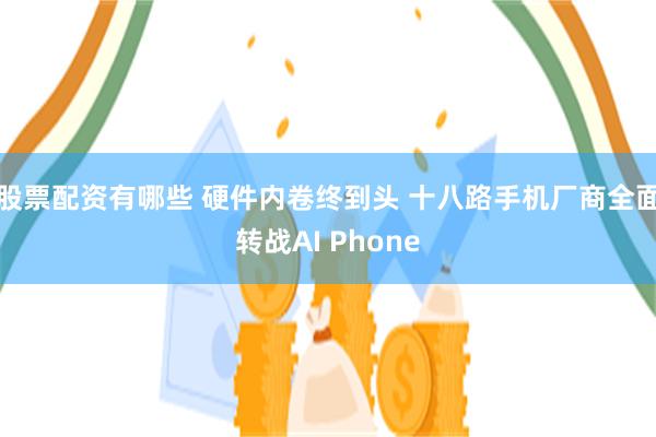 股票配资有哪些 硬件内卷终到头 十八路手机厂商全面转战AI Phone