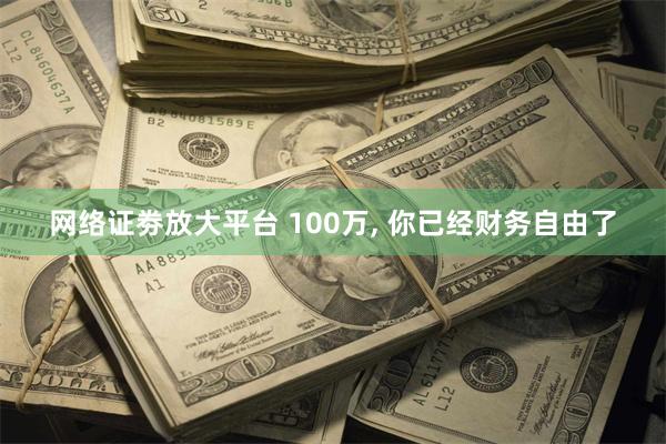 网络证劵放大平台 100万, 你已经财务自由了