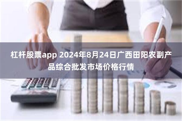 杠杆股票app 2024年8月24日广西田阳农副产品综合批发市场价格行情