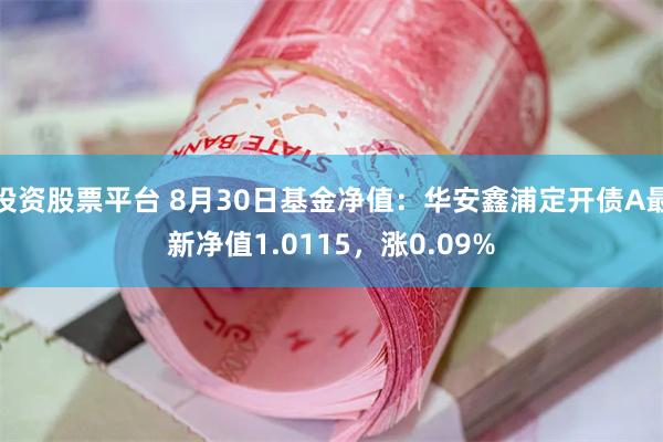 投资股票平台 8月30日基金净值：华安鑫浦定开债A最新净值1.0115，涨0.09%