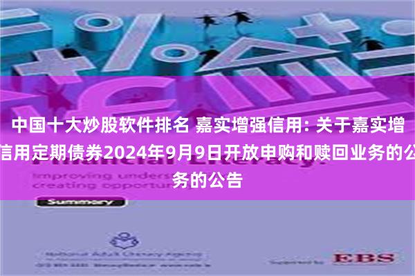 中国十大炒股软件排名 嘉实增强信用: 关于嘉实增强信用定期债券2024年9月9日开放申购和赎回业务的